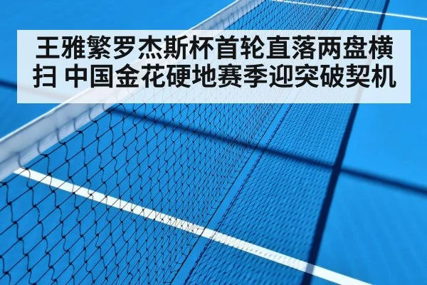 王雅繁罗杰斯杯首轮直落两盘横扫 中国金花硬地赛季迎突破契机