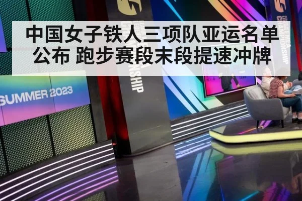 中国女子铁人三项队亚运名单公布 跑步赛段末段提速冲牌