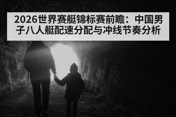2026世界赛艇锦标赛前瞻：中国男子八人艇配速分配与冲线节奏分析