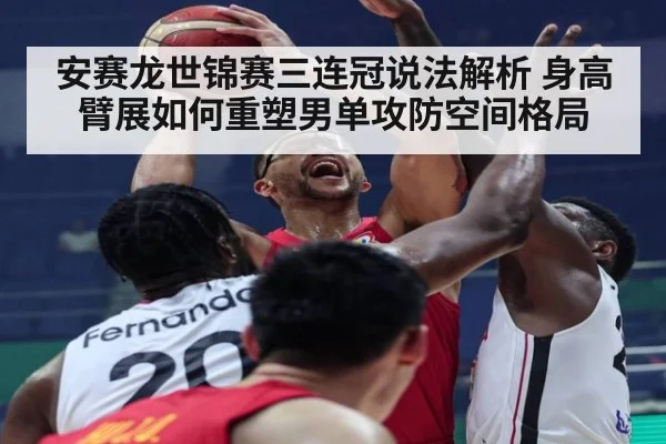 安赛龙世锦赛三连冠说法解析 身高臂展如何重塑男单攻防空间格局
