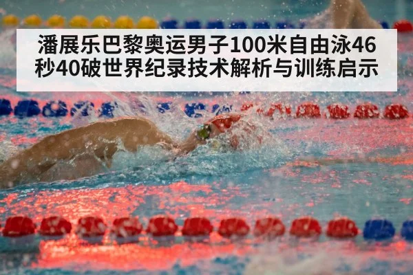 潘展乐巴黎奥运男子100米自由泳46秒40破世界纪录技术解析与训练启示